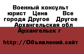 Военный консульт юрист › Цена ­ 1 - Все города Другое » Другое   . Архангельская обл.,Архангельск г.